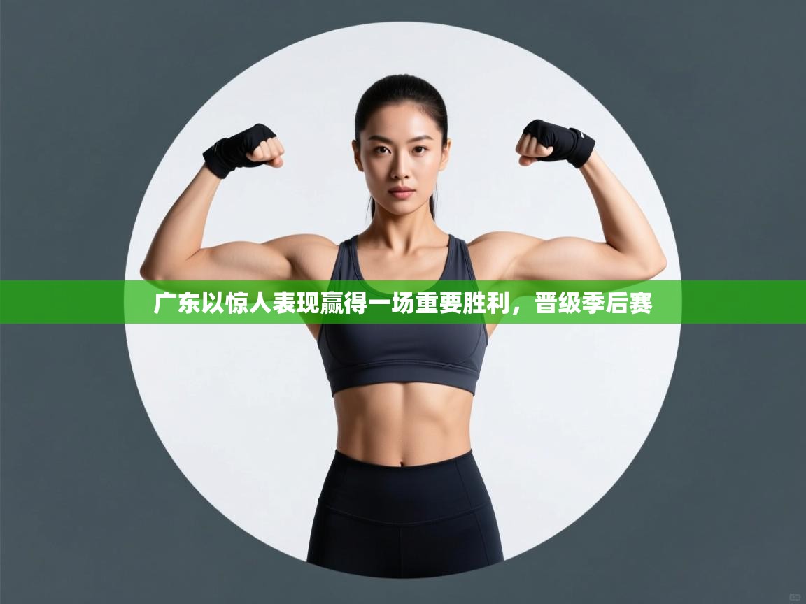 广东以惊人表现赢得一场重要胜利，晋级季后赛  第2张