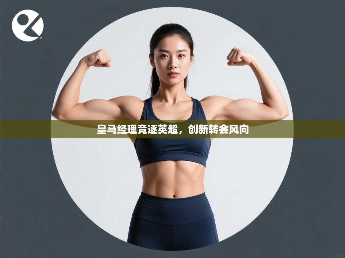 皇马经理竞逐英超，创新转会风向  第2张